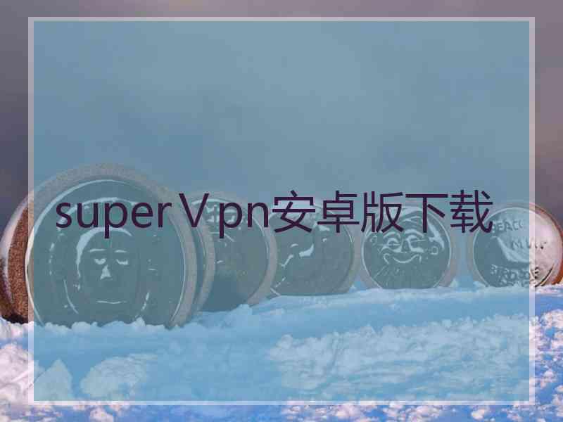 superⅤpn安卓版下载