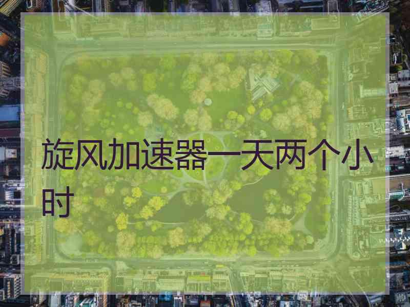旋风加速器一天两个小时