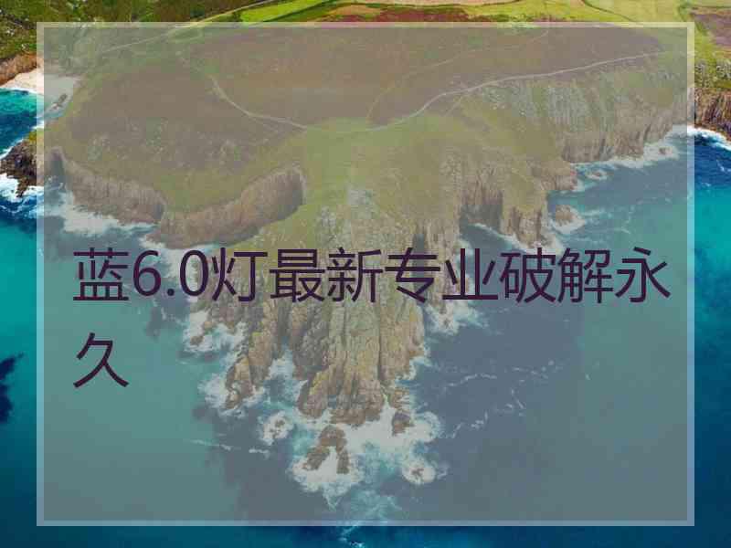 蓝6.0灯最新专业破解永久