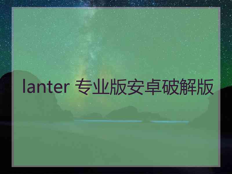 lanter 专业版安卓破解版