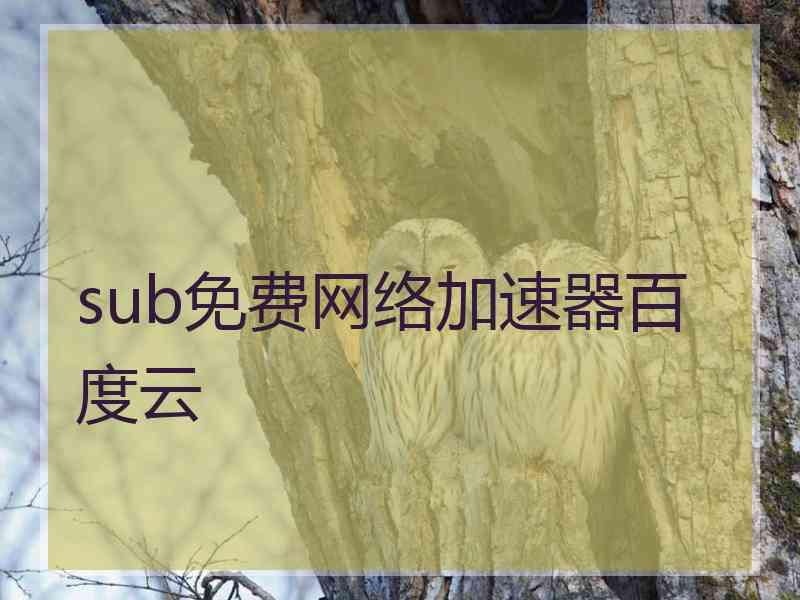 sub免费网络加速器百度云