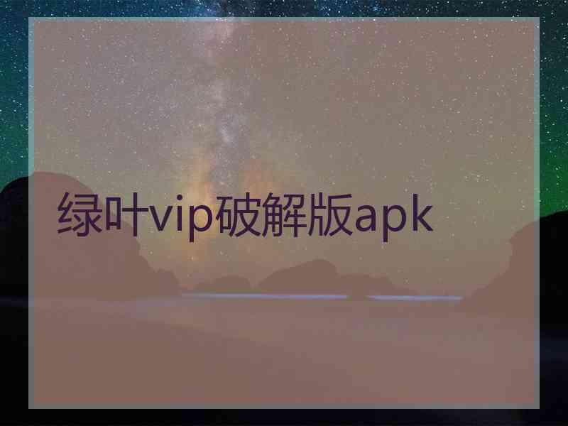 绿叶vip破解版apk