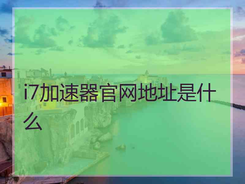 i7加速器官网地址是什么