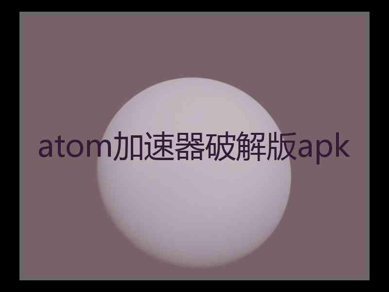 atom加速器破解版apk