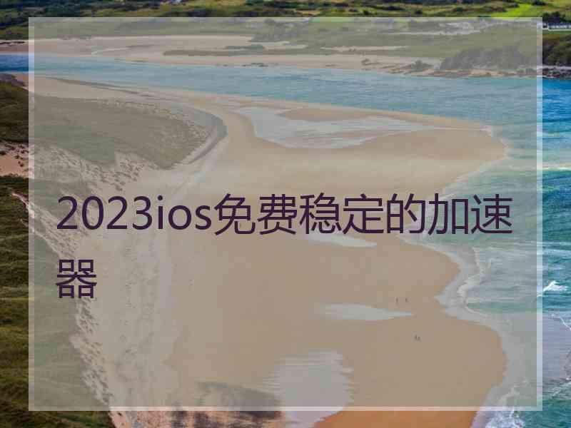 2023ios免费稳定的加速器