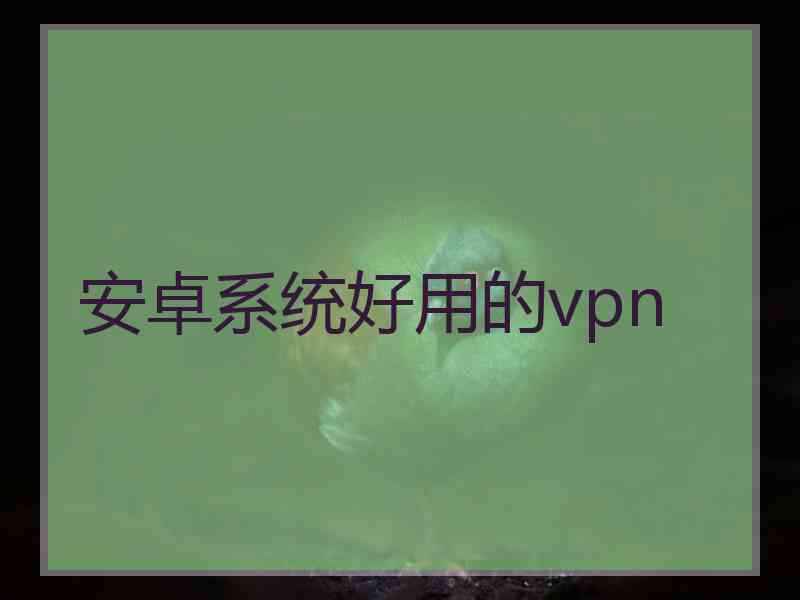 安卓系统好用的vpn