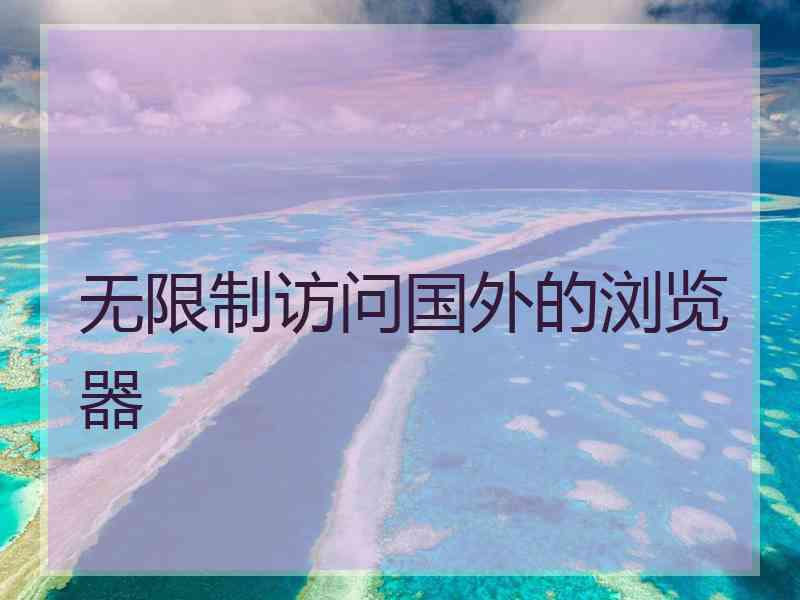 无限制访问国外的浏览器