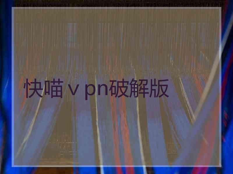 快喵ⅴpn破解版