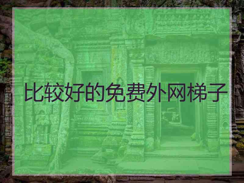 比较好的免费外网梯子