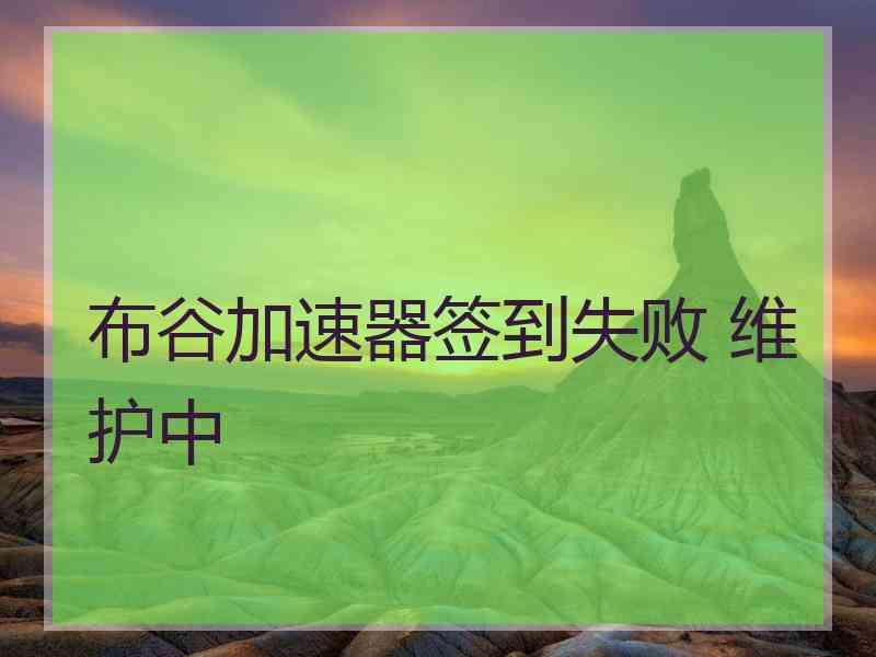 布谷加速器签到失败 维护中