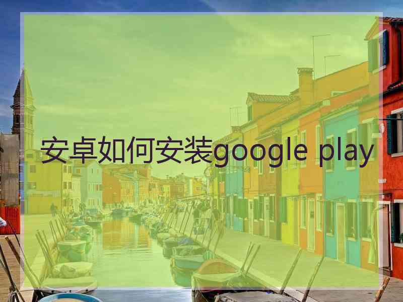 安卓如何安装google play