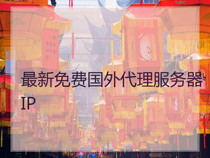 最新免费国外代理服务器IP