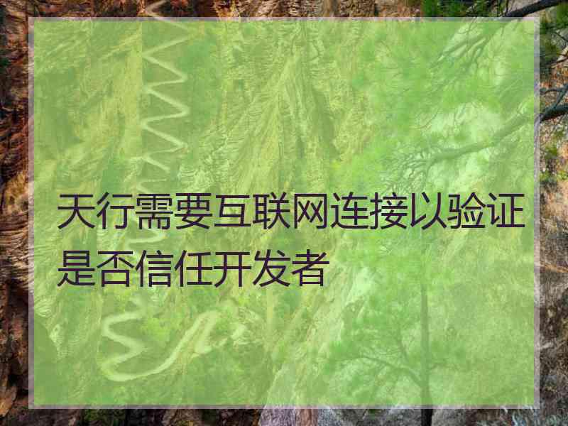 天行需要互联网连接以验证是否信任开发者