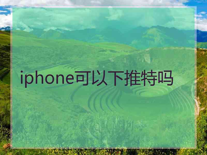 iphone可以下推特吗