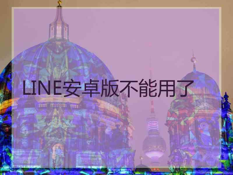 LINE安卓版不能用了