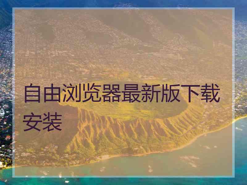 自由浏览器最新版下载安装