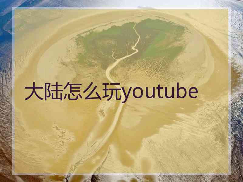 大陆怎么玩youtube