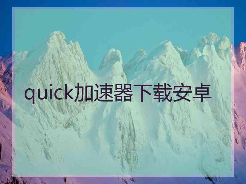 quick加速器下载安卓