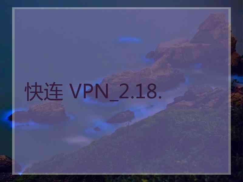 快连 VPN_2.18.