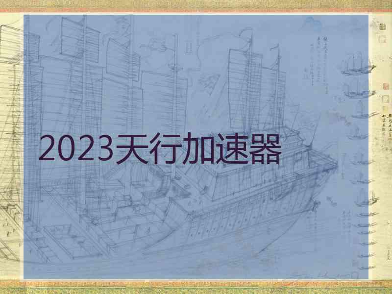 2023天行加速器