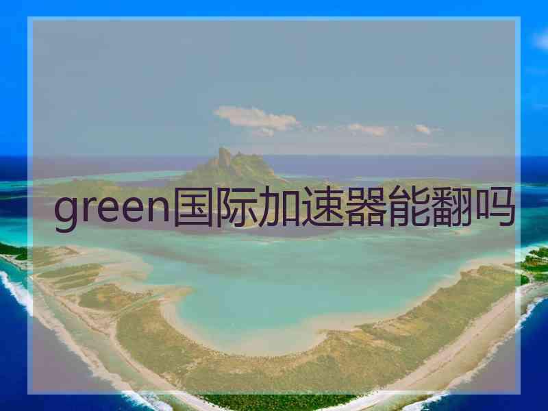 green国际加速器能翻吗