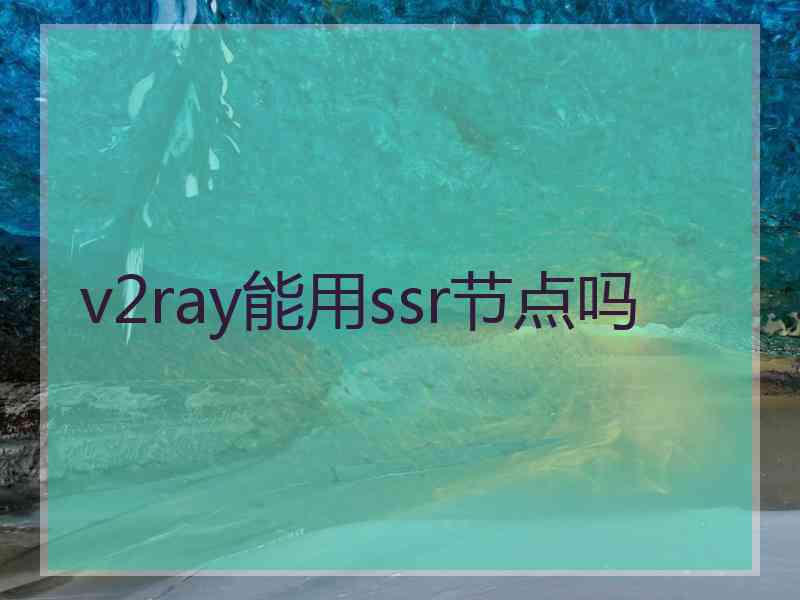 v2ray能用ssr节点吗