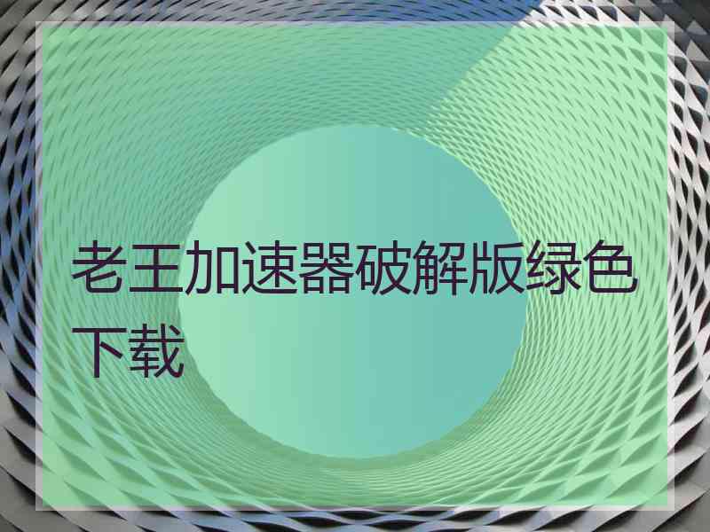 老王加速器破解版绿色下载