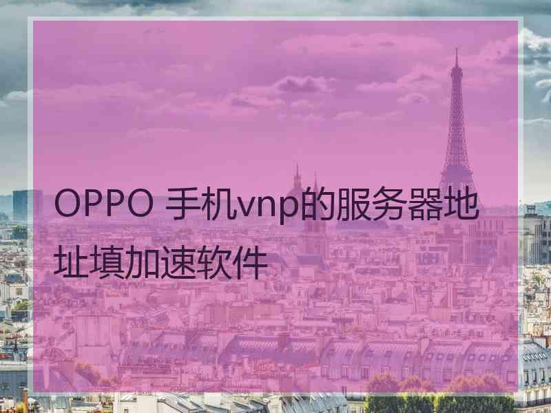 OPPO 手机vnp的服务器地址填加速软件