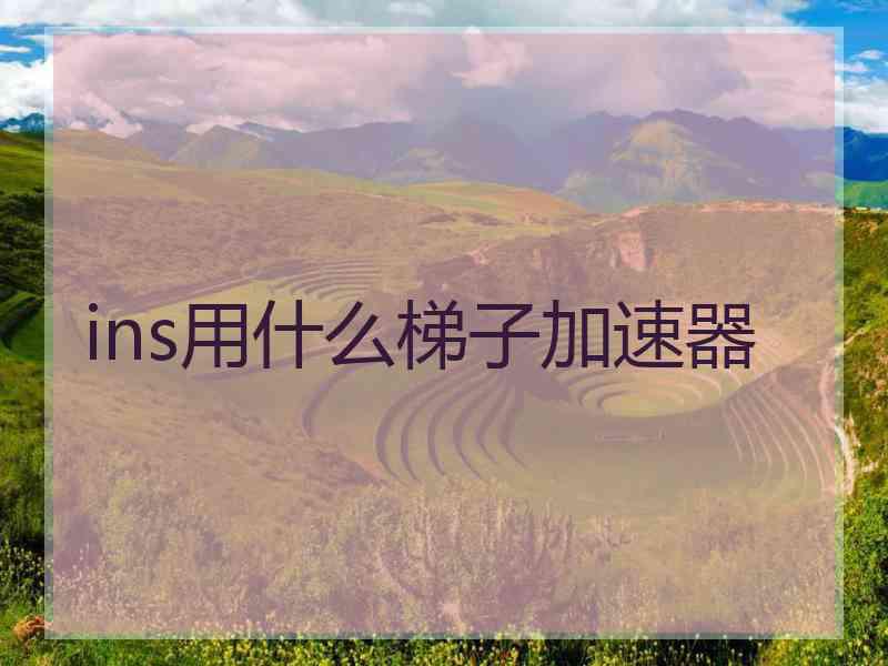 ins用什么梯子加速器