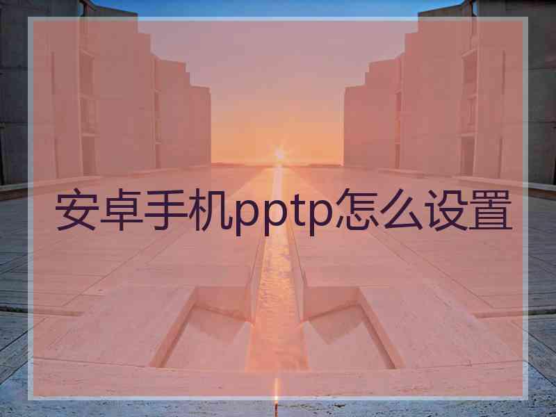 安卓手机pptp怎么设置