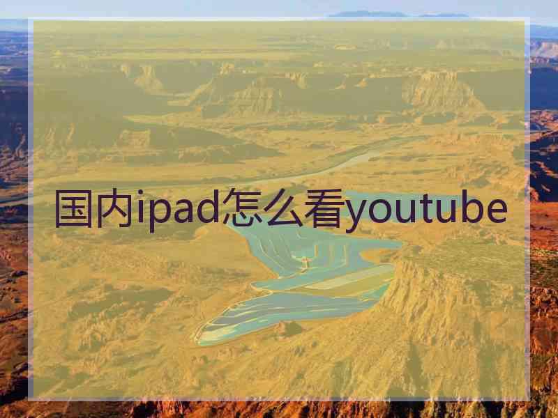 国内ipad怎么看youtube