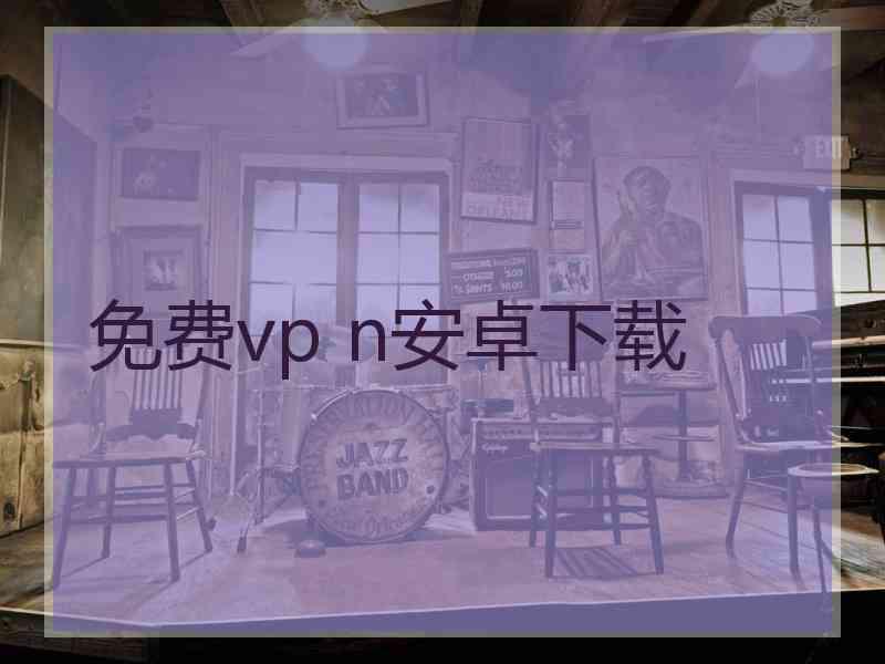 免费vp n安卓下载