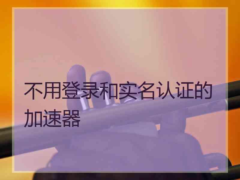 不用登录和实名认证的加速器