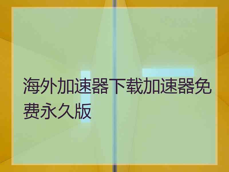 海外加速器下载加速器免费永久版