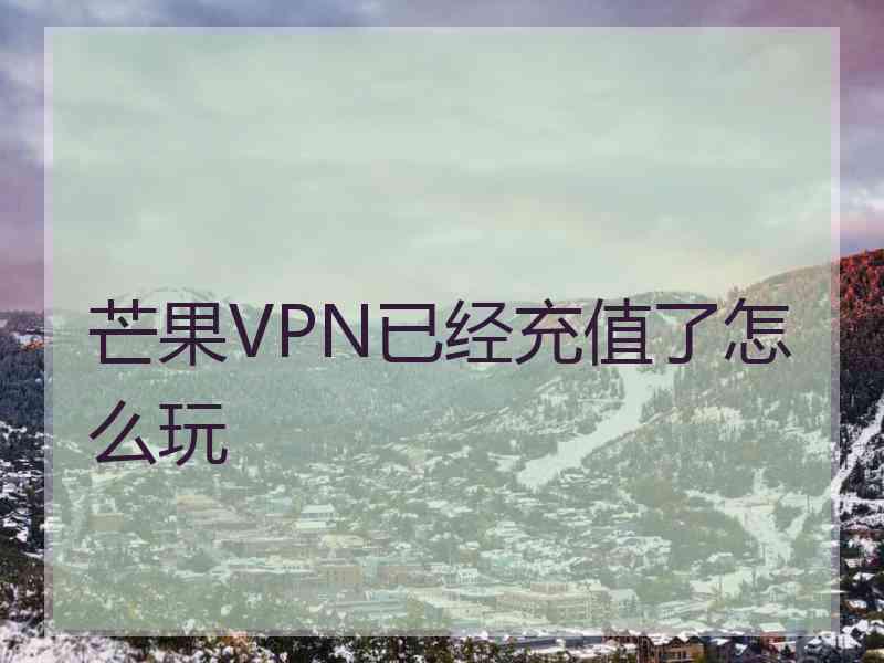 芒果VPN已经充值了怎么玩