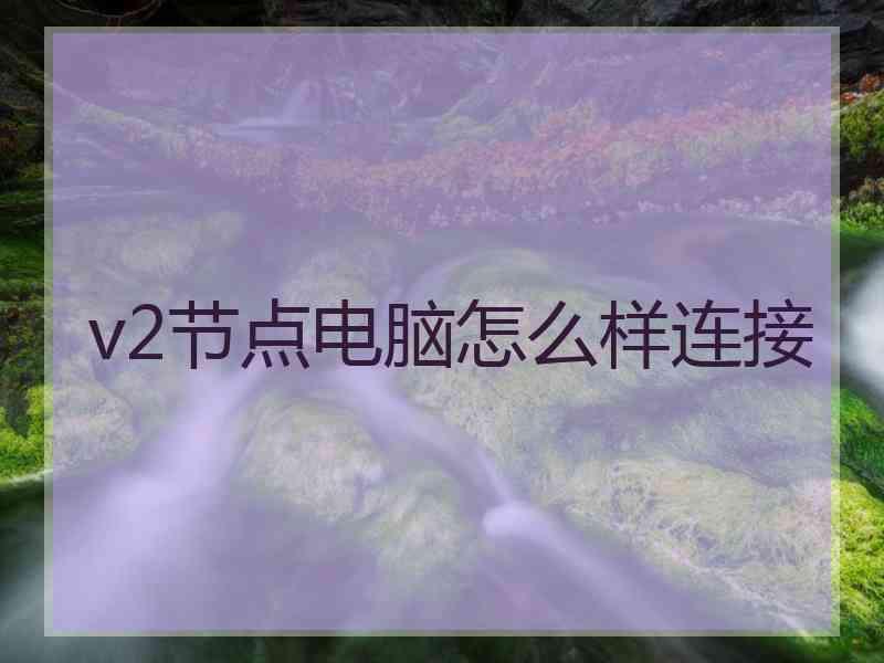 v2节点电脑怎么样连接