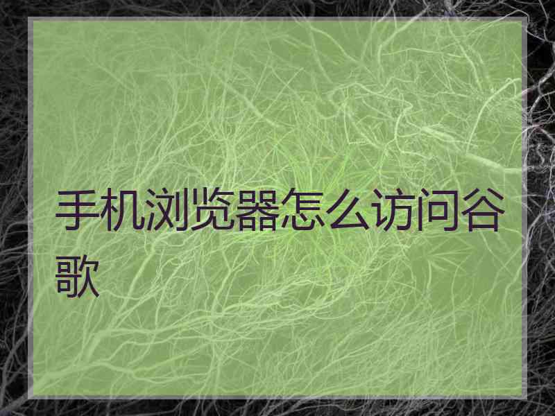手机浏览器怎么访问谷歌